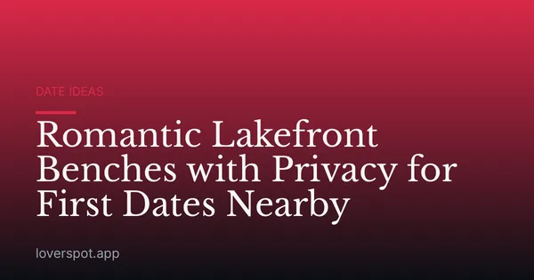 Romantic Lakefront Benches with Privacy for First Dates Nearby