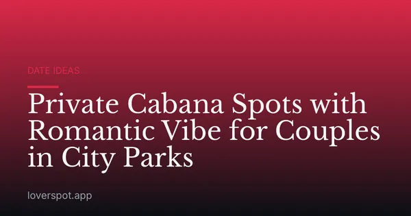 Private Cabana Spots with Romantic Vibe for Couples in City Parks