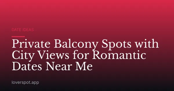 Private Balcony Spots with City Views for Romantic Dates Near Me