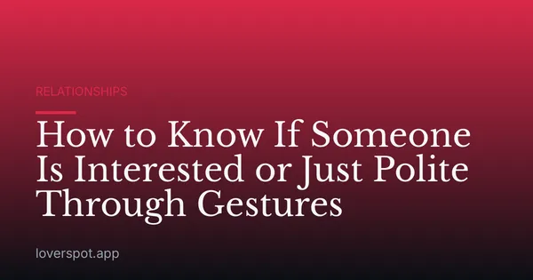 How to Know If Someone Is Interested or Just Polite Through Gestures