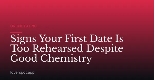Signs Your First Date Is Too Rehearsed Despite Good Chemistry
