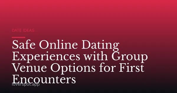 Safe Online Dating Experiences with Group Venue Options for First Encounters