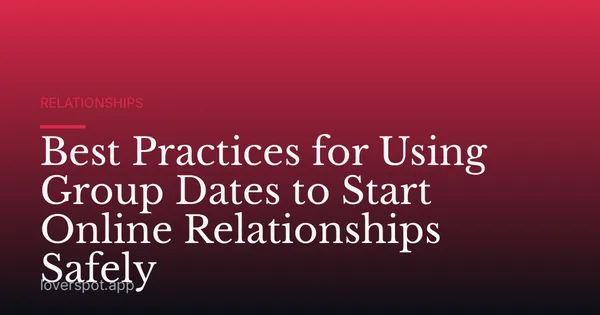Best Practices for Using Group Dates to Start Online Relationships Safely