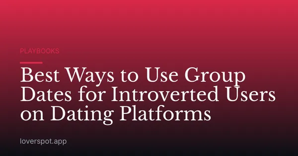 Best Ways to Use Group Dates for Introverted Users on Dating Platforms