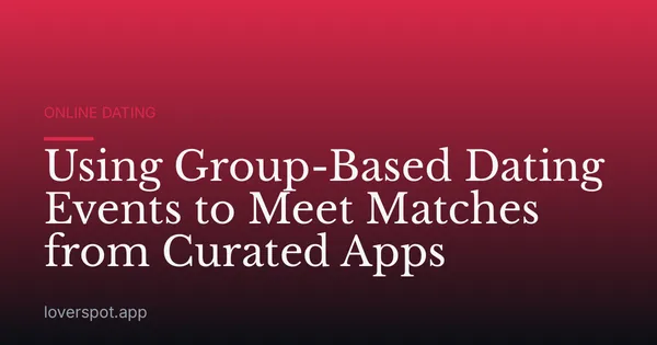 Using Group-Based Dating Events to Meet Matches from Curated Apps