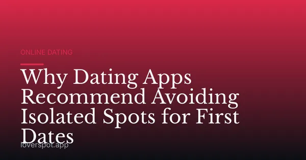 Why Dating Apps Recommend Avoiding Isolated Spots for First Dates