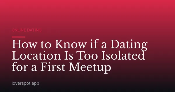 How to Know if a Dating Location Is Too Isolated for a First Meetup