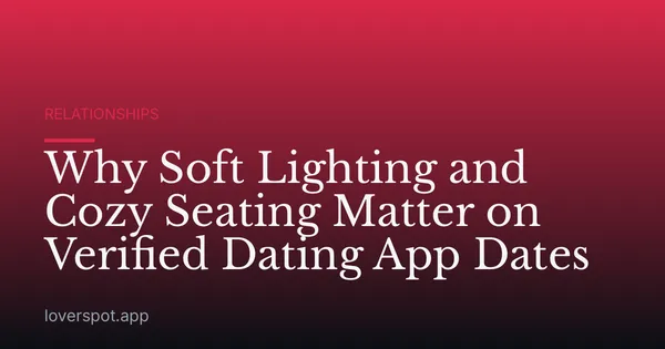 Why Soft Lighting and Cozy Seating Matter on Verified Dating App Dates