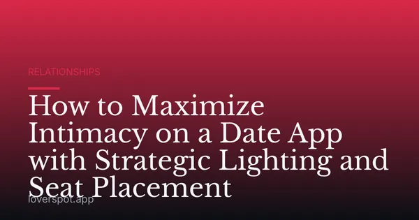 How to Maximize Intimacy on a Date App with Strategic Lighting and Seat Placement