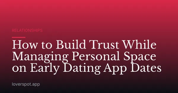 How to Build Trust While Managing Personal Space on Early Dating App Dates