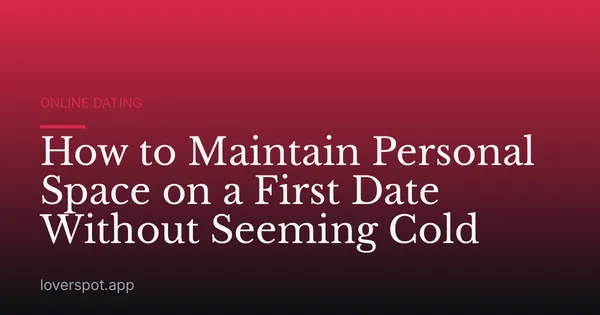 How to Maintain Personal Space on a First Date Without Seeming Cold