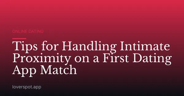 Tips for Handling Intimate Proximity on a First Dating App Match