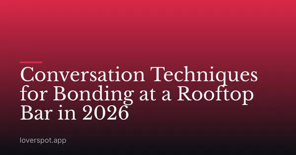 Conversation Techniques for Bonding at a Rooftop Bar in 2026