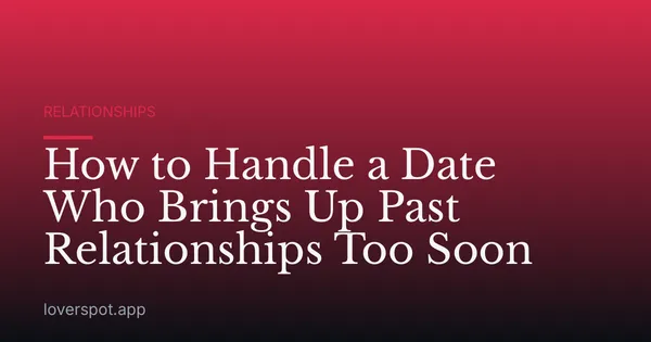 How to Handle a Date Who Brings Up Past Relationships Too Soon