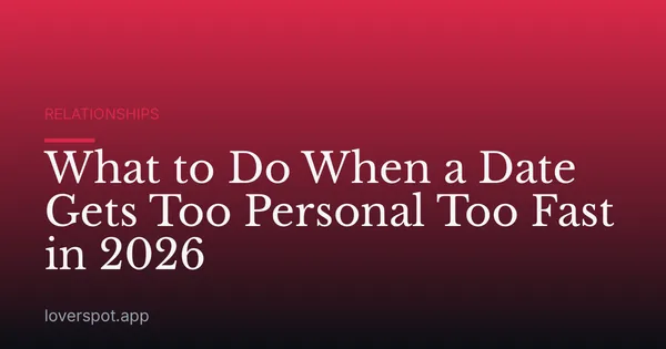 What to Do When a Date Gets Too Personal Too Fast in 2026
