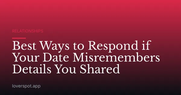 Best Ways to Respond if Your Date Misremembers Details You Shared
