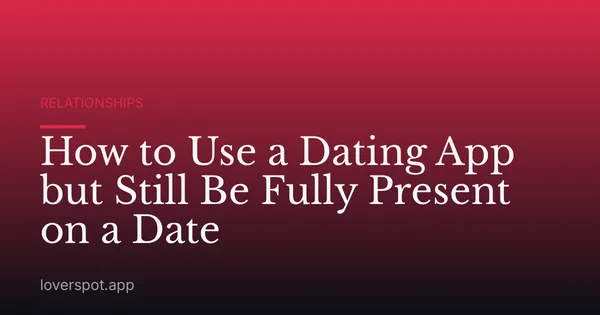 How to Use a Dating App but Still Be Fully Present on a Date