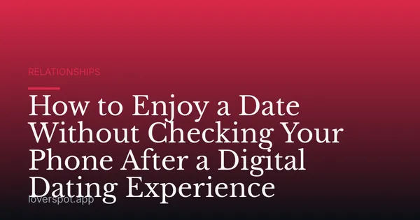 How to Enjoy a Date Without Checking Your Phone After a Digital Dating Experience