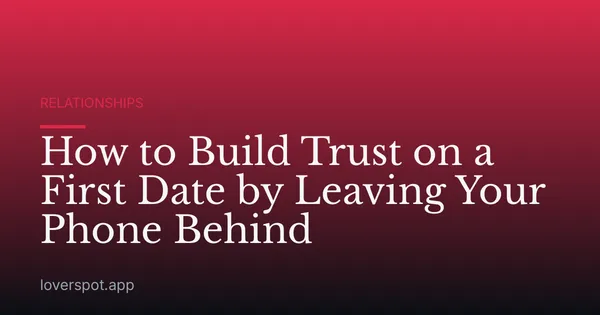 How to Build Trust on a First Date by Leaving Your Phone Behind