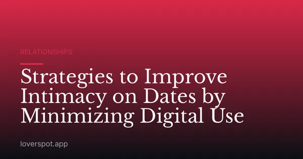 Strategies to Improve Intimacy on Dates by Minimizing Digital Use