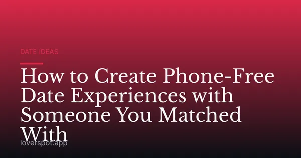 How to Create Phone-Free Date Experiences with Someone You Matched With