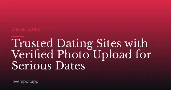 Trusted Dating Sites with Verified Photo Upload for Serious Dates