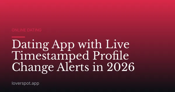 Dating App with Live Timestamped Profile Change Alerts in 2026