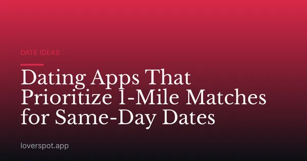 Dating Apps That Prioritize 1-Mile Matches for Same-Day Dates