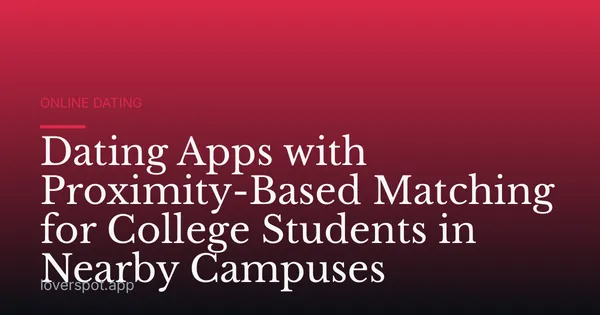Dating Apps with Proximity-Based Matching for College Students in Nearby Campuses