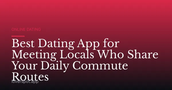 Best Dating App for Meeting Locals Who Share Your Daily Commute Routes