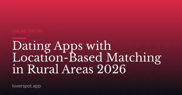 Dating Apps with Location-Based Matching in Rural Areas 2026