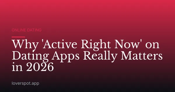 Why 'Active Right Now' on Dating Apps Really Matters in 2026