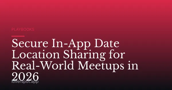 Secure In-App Date Location Sharing for Real-World Meetups in 2026