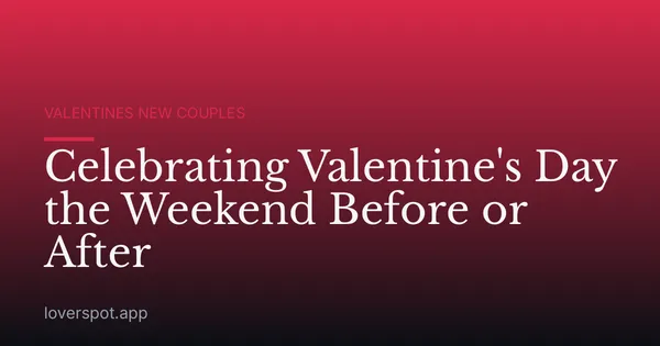 Celebrating Valentine's Day the Weekend Before or After