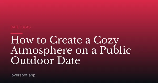 How to Create a Cozy Atmosphere on a Public Outdoor Date