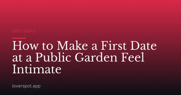 How to Make a First Date at a Public Garden Feel Intimate