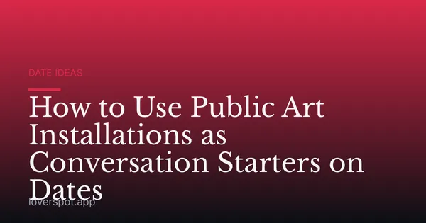 How to Use Public Art Installations as Conversation Starters on Dates