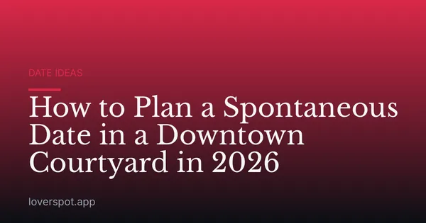 How to Plan a Spontaneous Date in a Downtown Courtyard in 2026