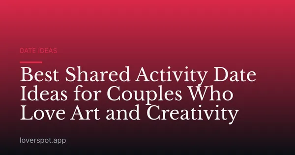 Best Shared Activity Date Ideas for Couples Who Love Art and Creativity
