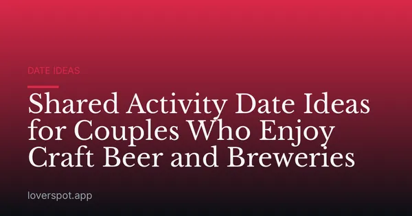 Shared Activity Date Ideas for Couples Who Enjoy Craft Beer and Breweries