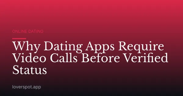 Why Dating Apps Require Video Calls Before Verified Status