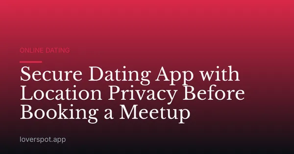 Secure Dating App with Location Privacy Before Booking a Meetup