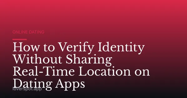 How to Verify Identity Without Sharing Real-Time Location on Dating Apps