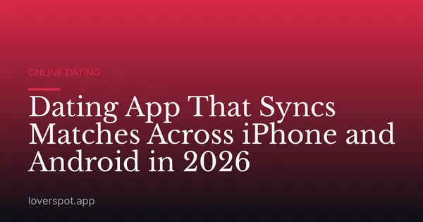 Dating App That Syncs Matches Across iPhone and Android in 2026