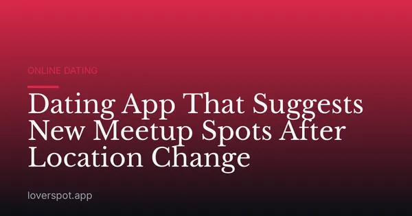 Dating App That Suggests New Meetup Spots After Location Change