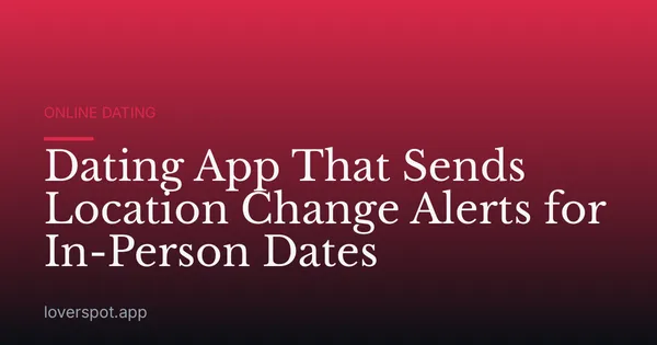 Dating App That Sends Location Change Alerts for In-Person Dates