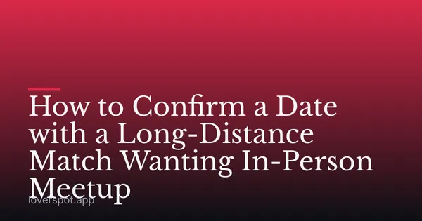 How to Confirm a Date with a Long-Distance Match Wanting In-Person Meetup
