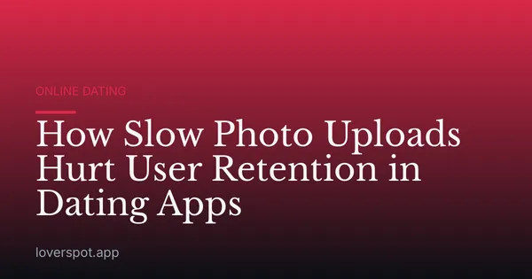 How Slow Photo Uploads Hurt User Retention in Dating Apps
