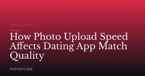 How Photo Upload Speed Affects Dating App Match Quality