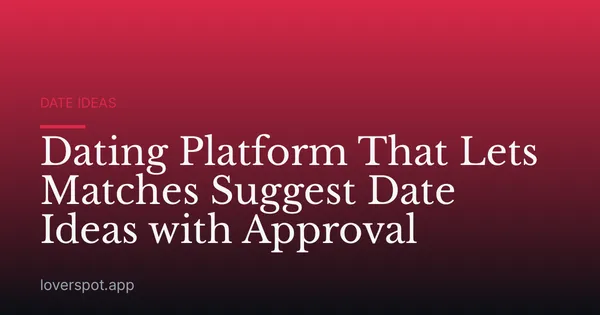 Dating Platform That Lets Matches Suggest Date Ideas with Approval